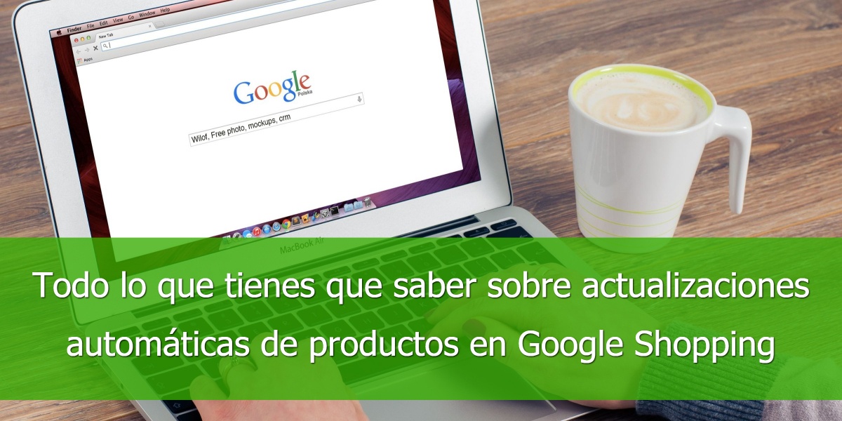 Todo lo que tienes que saber sobre actualizaciones automáticas de productos en Google Shopping