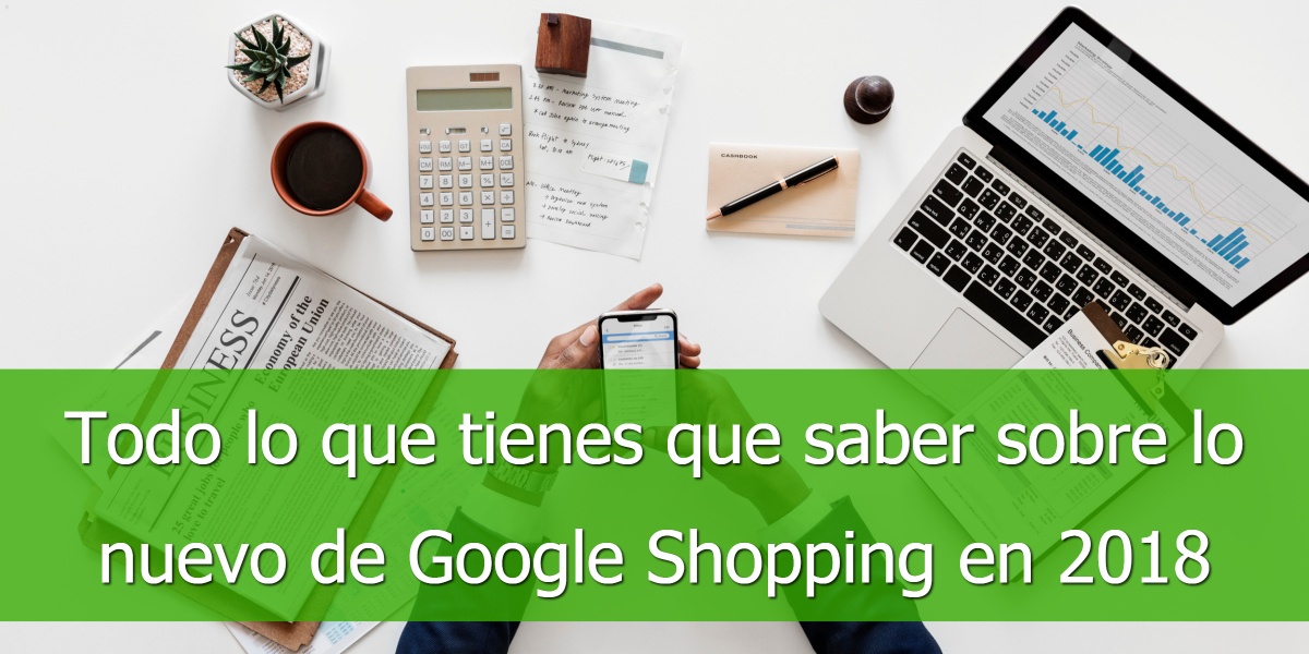 Todo lo que tienes que saber sobre lo nuevo de Google Shopping en 2018
